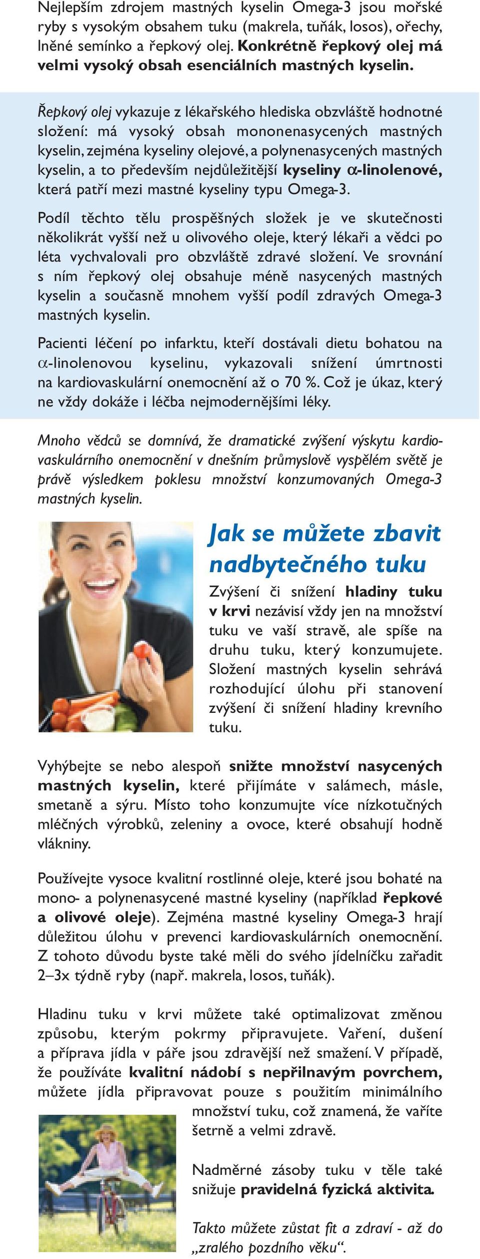 Řepkový olej vykazuje z lékařského hlediska obzvláště hodnotné složení: má vysoký obsah mononenasycených mastných kyselin, zejména kyseliny olejové, a polynenasycených mastných kyselin, a to