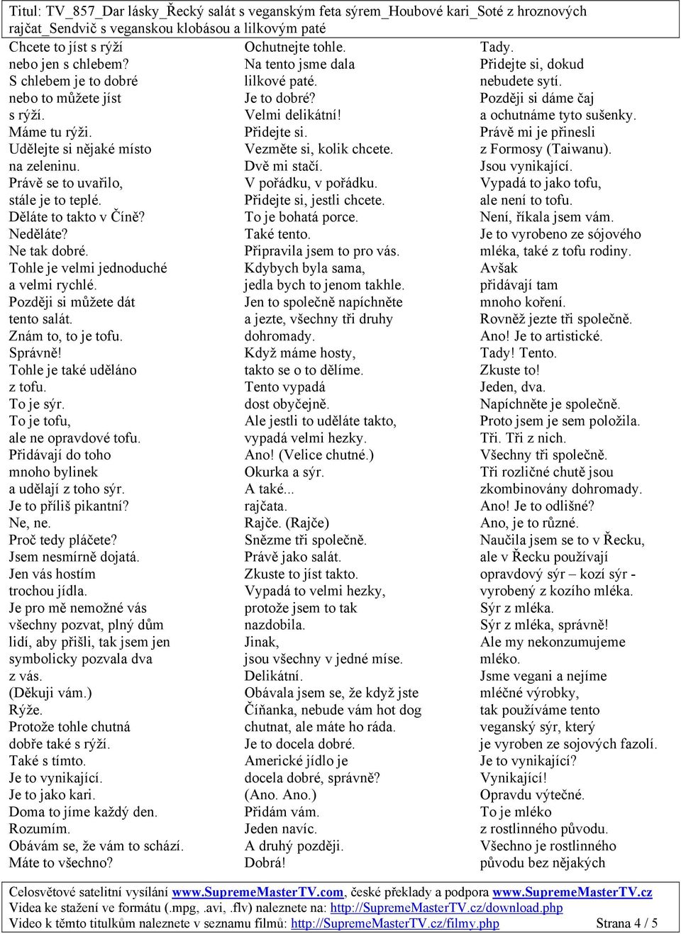 na zeleninu. Dvě mi stačí. Jsou vynikající. Právě se to uvařilo, V pořádku, v pořádku. Vypadá to jako tofu, stále je to teplé. Přidejte si, jestli chcete. ale není to tofu. Děláte to takto v Číně?