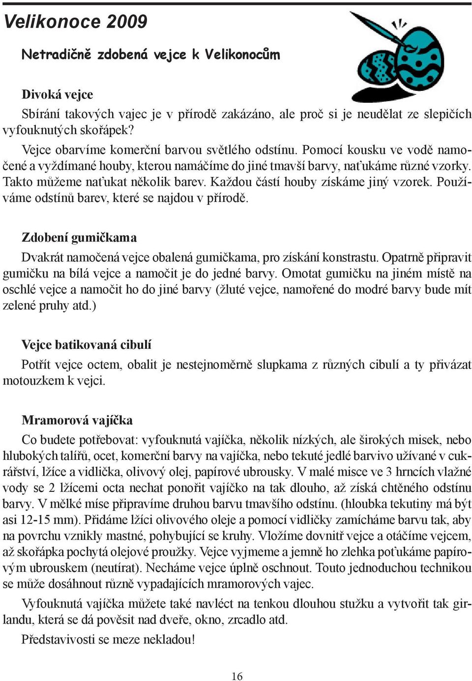 Každou částí houby získáme jiný vzorek. Použí- váme odstínů barev, které se najdou v přírodě. Zdobení gumičkama Dvakrát namočená vejce obalená gumičkama, pro získání konstrastu.