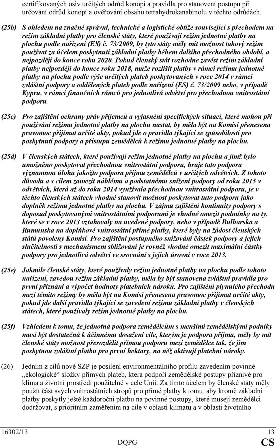 (ES) č. 73/2009, by tyto státy měly mít možnost takový režim používat za účelem poskytnutí základní platby během dalšího přechodného období, a nejpozději do konce roku 2020.