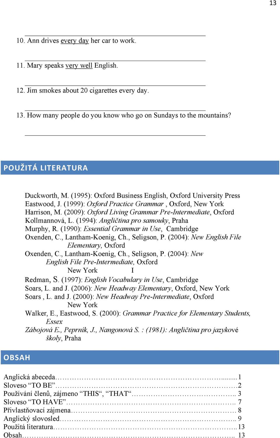 (2009): Oxford Living Grammar Pre-Intermediate, Oxford Kollmannová, L. (1994): Angličtina pro samouky, Praha Murphy, R. (1990): Essential Grammar in Use, Cambridge Oxenden, C., Lantham-Koenig, Ch.