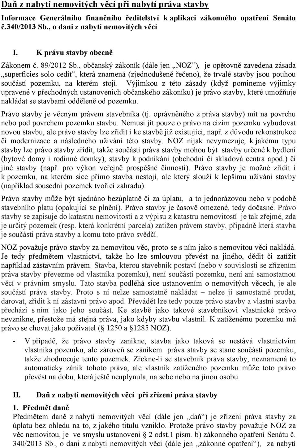 , občanský zákoník (dále jen NOZ ), je opětovně zavedena zásada superficies solo cedit, která znamená (zjednodušeně řečeno), že trvalé stavby jsou pouhou součástí pozemku, na kterém stojí.