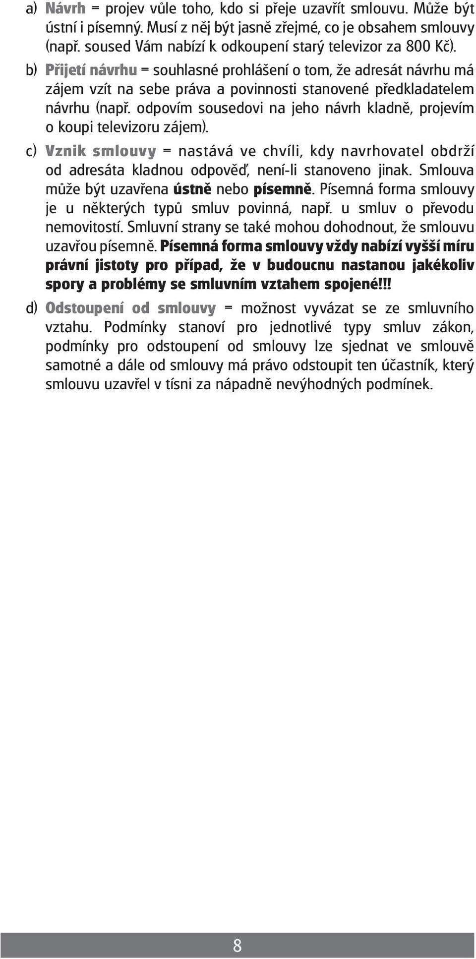 odpovím sousedovi na jeho návrh kladně, projevím o koupi televizoru zájem). c) Vznik smlouvy = nastává ve chvíli, kdy navrhovatel obdrží od adresáta kladnou odpově, není-li stanoveno jinak.