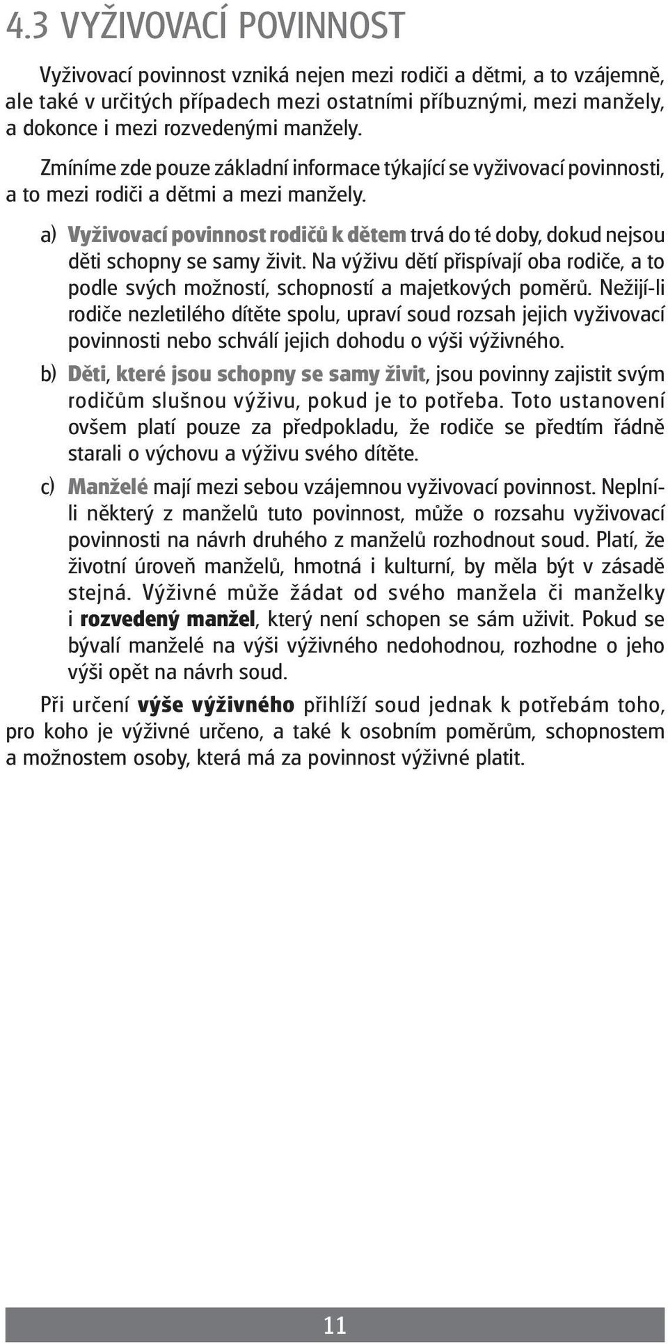 a) Vyživovací poviost rodičů k dětem trvá do té doby, dokud nejsou děti schopny se samy živit. Na výživu dětí přispívají oba rodiče, a to podle svých možností, schopností a majetkových poměrů.