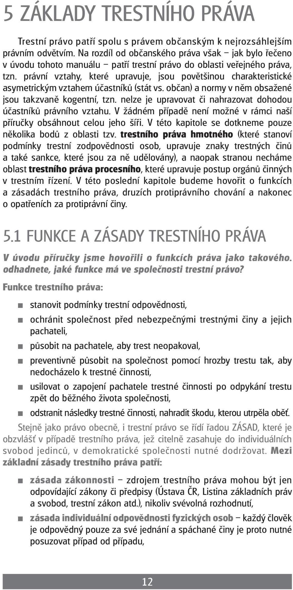 právní vztahy, které upravuje, jsou povětšinou charakteristické asymetrickým vztahem účastníků (stát vs. občan) a normy v něm obsažené jsou takzvaně kogentní, tzn.