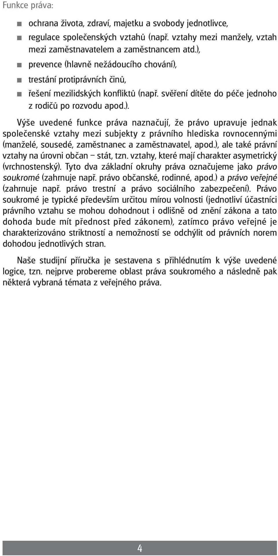 ), ale také právní vztahy na úrovni občan stát, tzn. vztahy, které mají charakter asymetrický (vrchnostenský). Tyto dva základní okruhy práva označujeme jako právo soukromé (zahrnuje např.