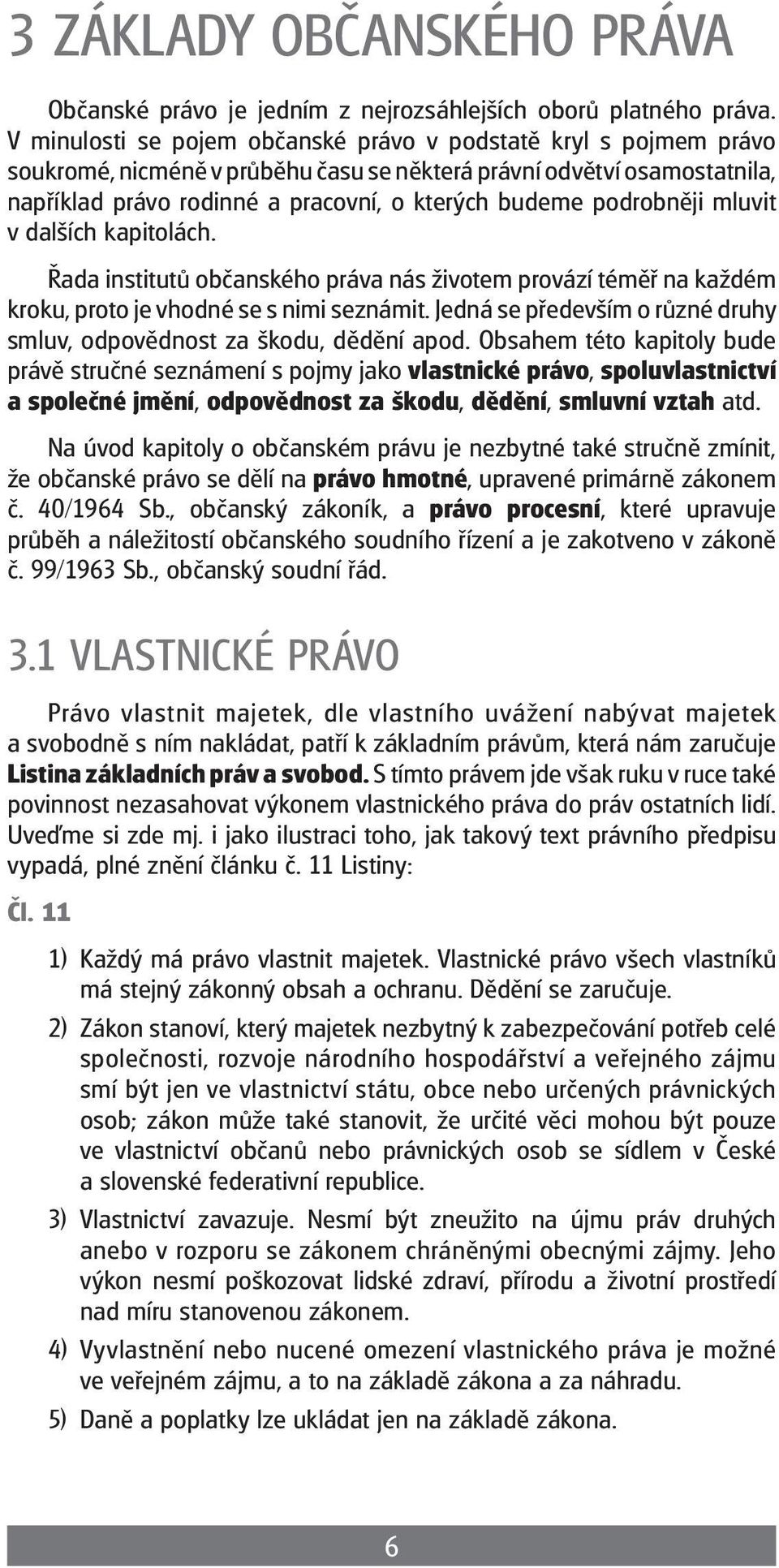 podrobněji mluvit v dalších kapitolách. Řada institutů občanského práva nás životem provází téměř na každém kroku, proto je vhodné se s nimi seznámit.