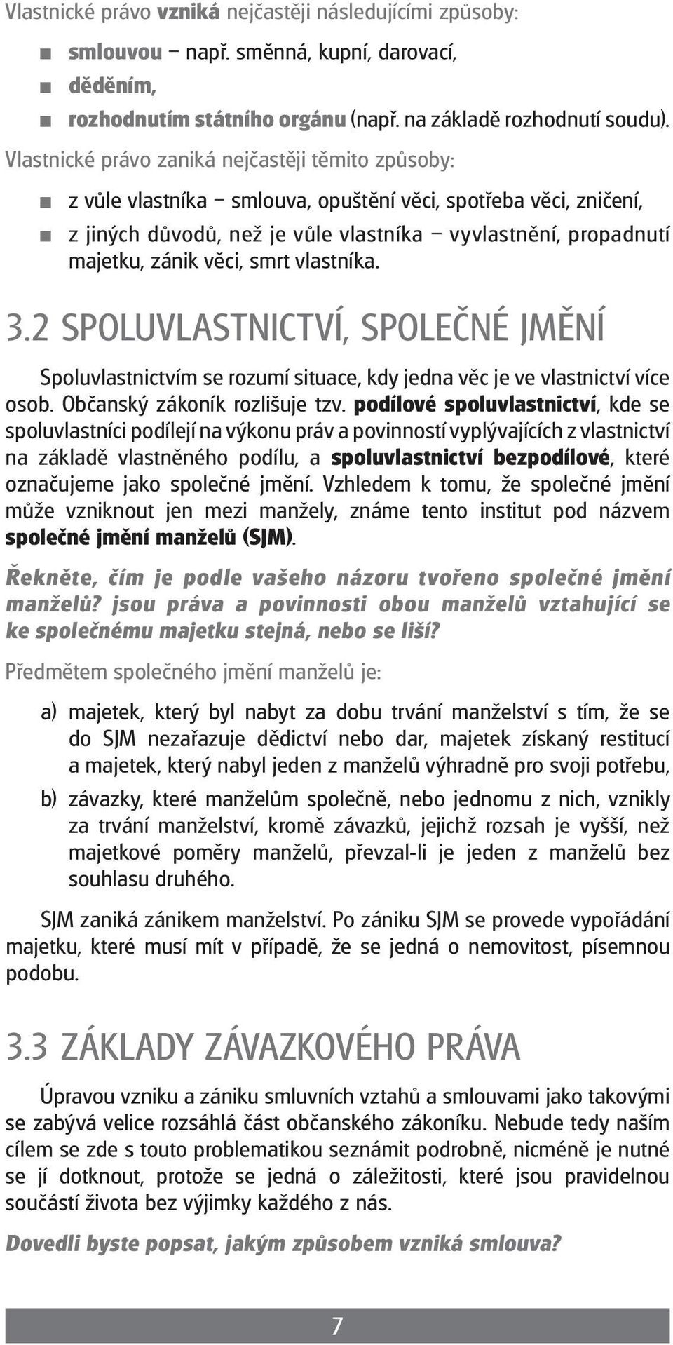 smrt vlastníka. 3.2 SPOLUVLASTNICTVÍ, SPOLEČNÉ JMĚNÍ Spoluvlastnictvím se rozumí situace, kdy jedna věc je ve vlastnictví více osob. Občanský zákoník rozlišuje tzv.