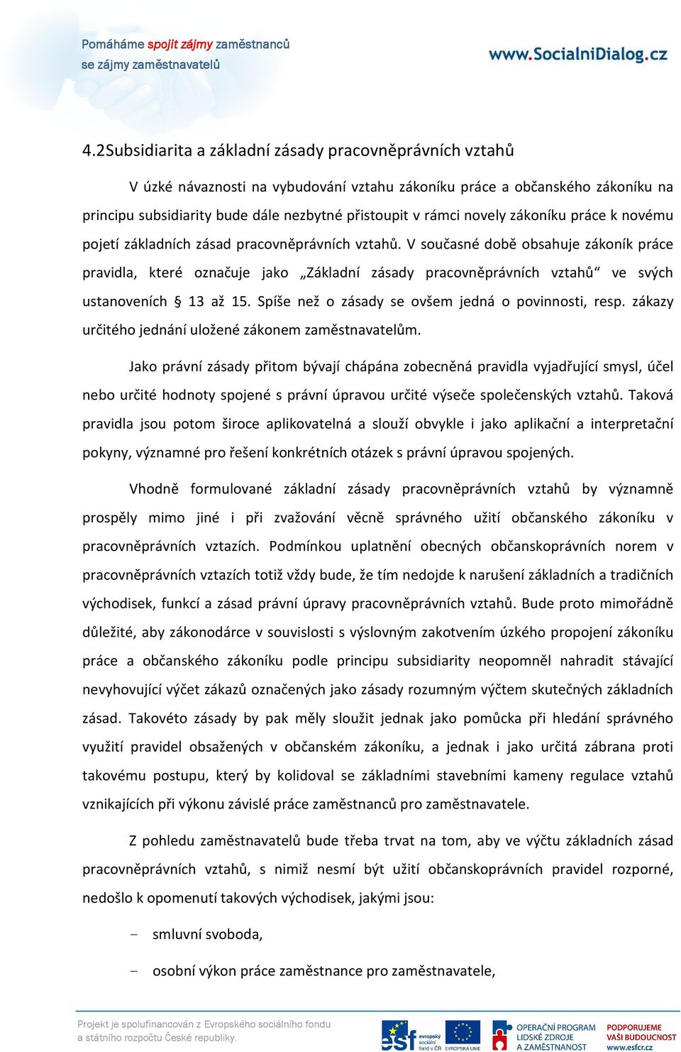 V současné době obsahuje zákoník práce pravidla, které označuje jako Základní zásady pracovněprávních vztahů ve svých ustanoveních 13 až 15. Spíše než o zásady se ovšem jedná o povinnosti, resp.