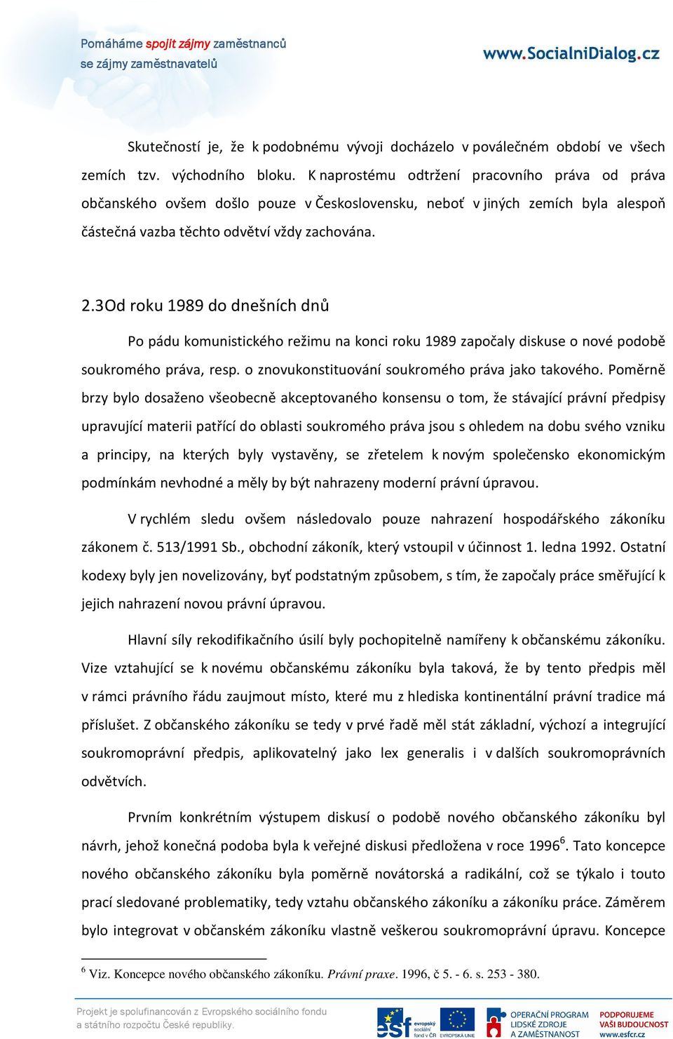 3 Od roku 1989 do dnešních dnů Po pádu komunistického režimu na konci roku 1989 započaly diskuse o nové podobě soukromého práva, resp. o znovukonstituování soukromého práva jako takového.