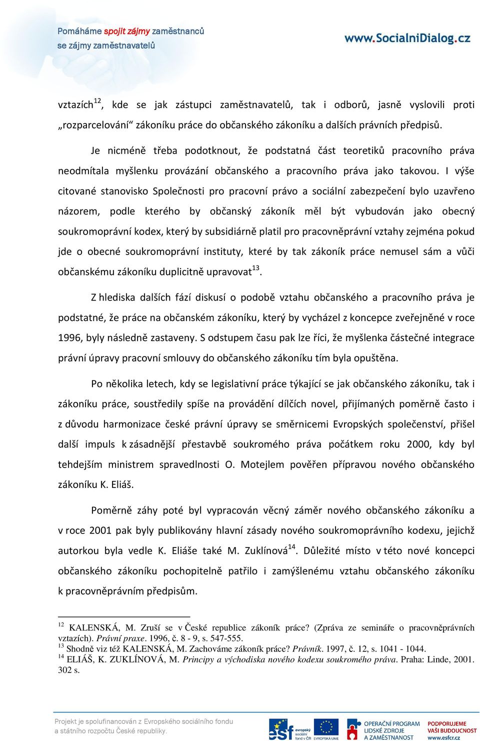 I výše citované stanovisko Společnosti pro pracovní právo a sociální zabezpečení bylo uzavřeno názorem, podle kterého by občanský zákoník měl být vybudován jako obecný soukromoprávní kodex, který by