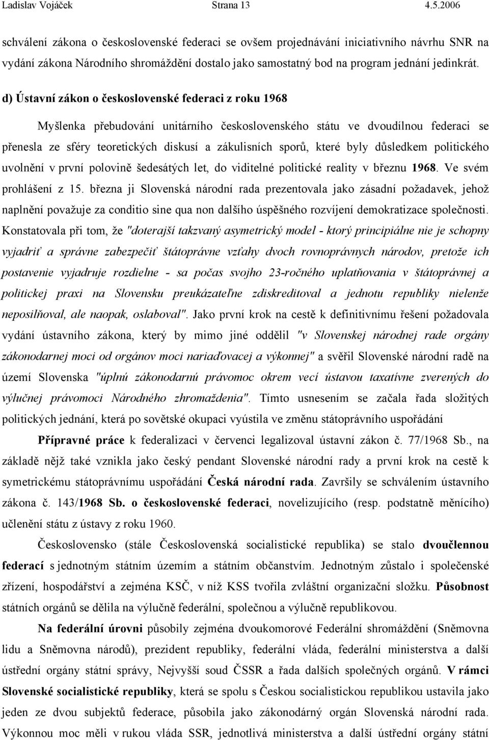 d) Ústavní zákon o československé federaci z roku 1968 Myšlenka přebudování unitárního československého státu ve dvoudílnou federaci se přenesla ze sféry teoretických diskusí a zákulisních sporů,