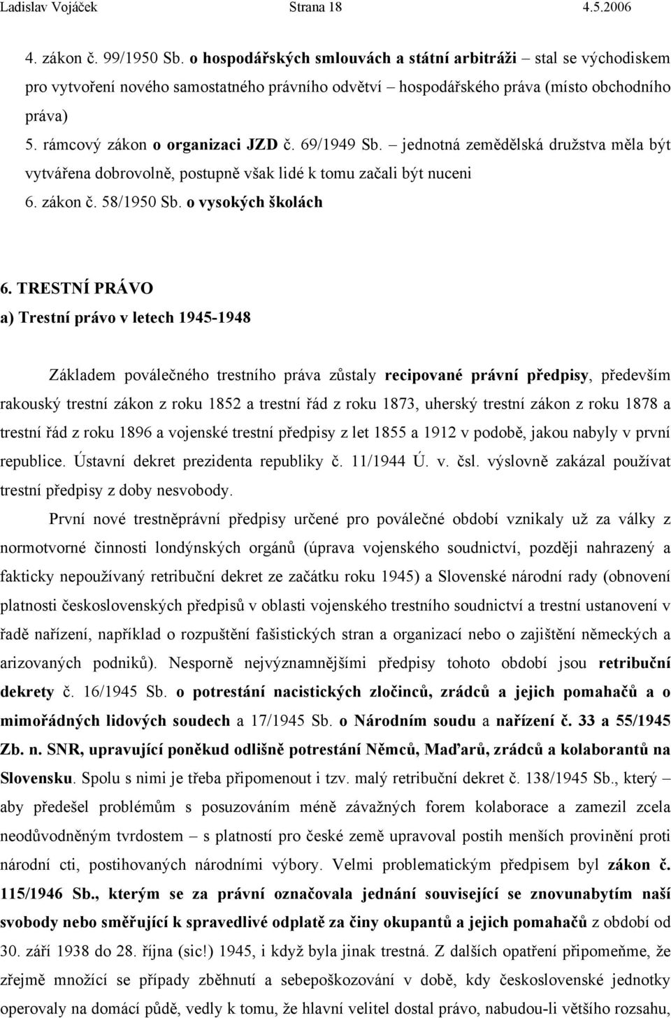 69/1949 Sb. jednotná zemědělská družstva měla být vytvářena dobrovolně, postupně však lidé k tomu začali být nuceni 6. zákon č. 58/1950 Sb. o vysokých školách 6.