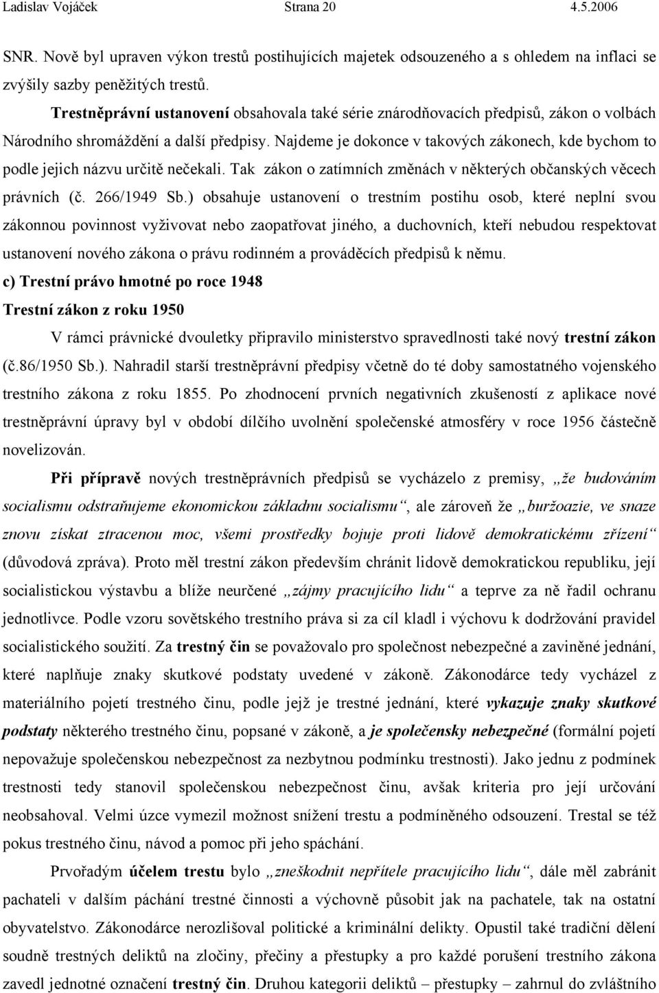 Najdeme je dokonce v takových zákonech, kde bychom to podle jejich názvu určitě nečekali. Tak zákon o zatímních změnách v některých občanských věcech právních (č. 266/1949 Sb.