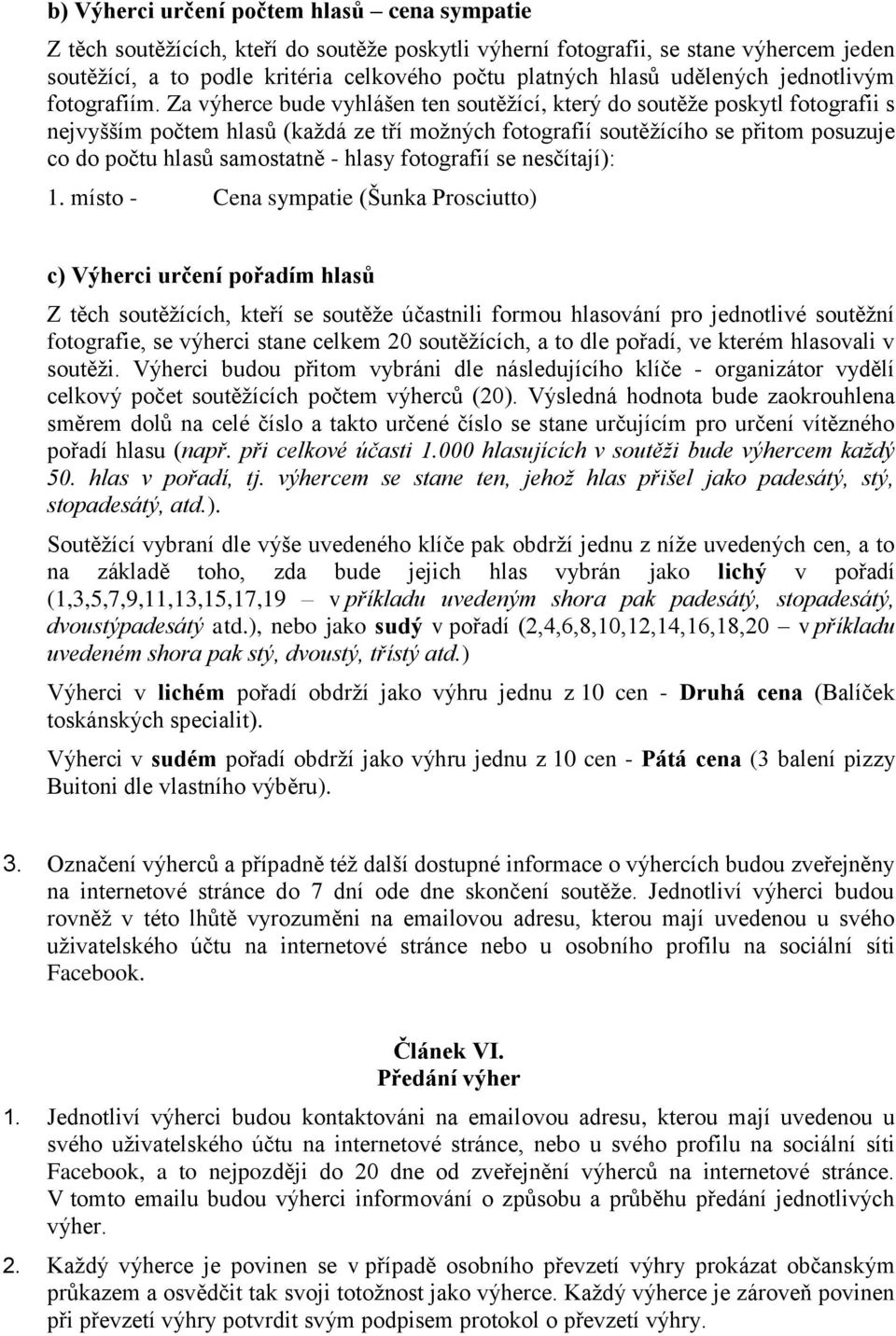 Za výherce bude vyhlášen ten soutěžící, který do soutěže poskytl fotografii s nejvyšším počtem hlasů (každá ze tří možných fotografií soutěžícího se přitom posuzuje co do počtu hlasů samostatně -