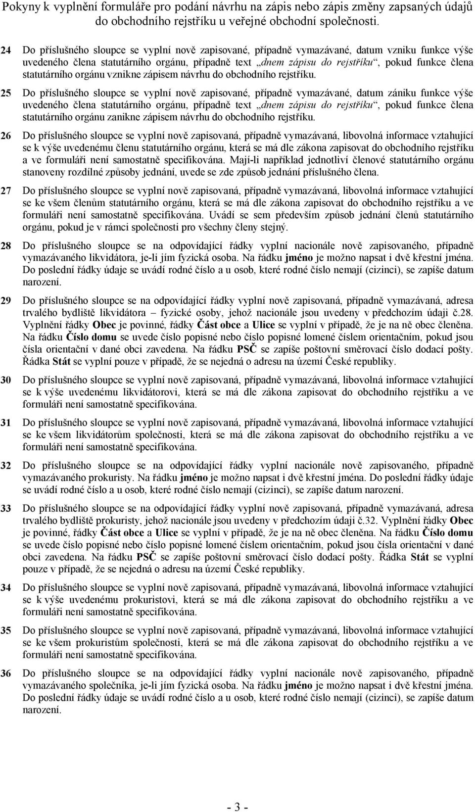 26 Do příslušného sloupce se vyplní nově zapisovaná, případně vymazávaná, libovolná informace vztahující se k výše uvedenému členu statutárního orgánu, která se má dle zákona zapisovat do obchodního