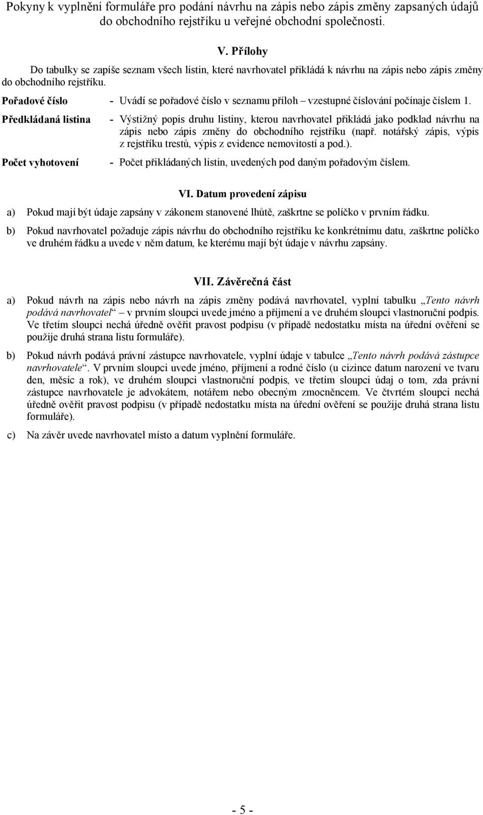 Předkládaná listina Počet vyhotovení - Výstižný popis druhu listiny, kterou navrhovatel přikládá jako podklad návrhu na zápis nebo zápis změny do obchodního rejstříku (např.