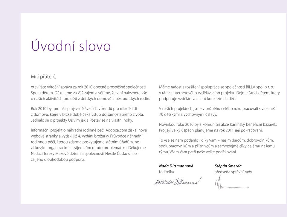 Rok 2010 byl pro nás plný vzdělávacích víkendů pro mladé lidi z domovů, které v brzké době čeká vstup do samostatného života. Jednalo se o projekty Už vím jak a Postav se na vlastní nohy.