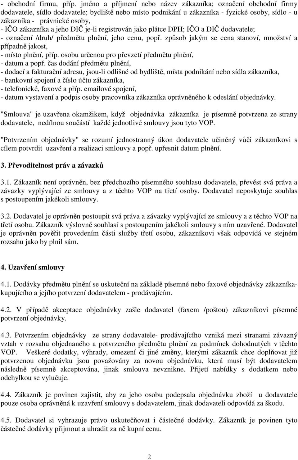 zákazníka a jeho DIČ je-li registrován jako plátce DPH; IČO a DIČ dodavatele; - označení /druh/ předmětu plnění, jeho cenu, popř.