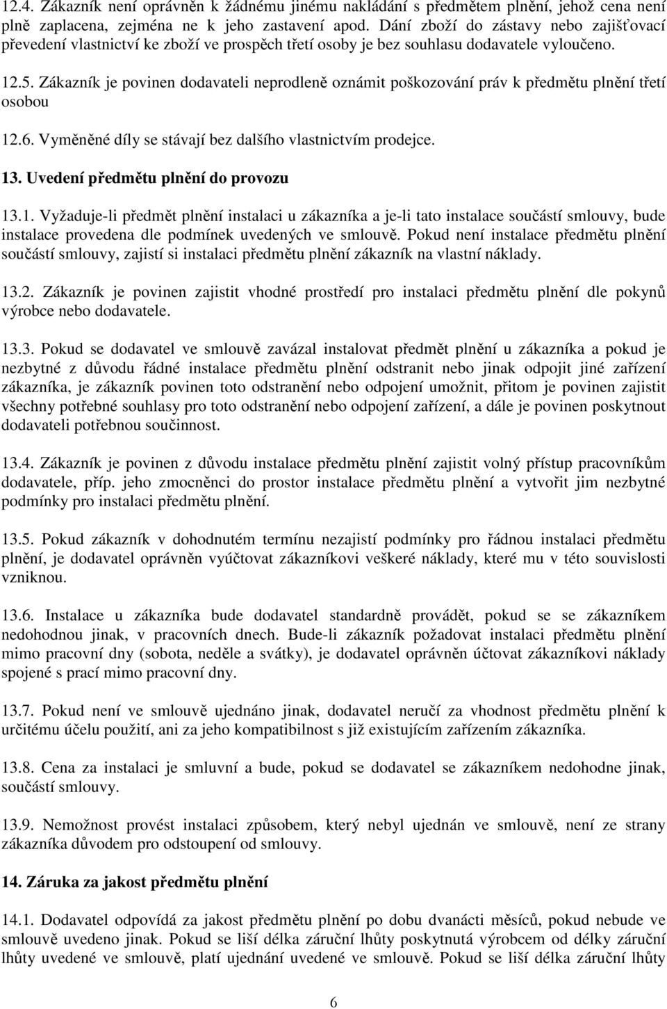 Zákazník je povinen dodavateli neprodleně oznámit poškozování práv k předmětu plnění třetí osobou 12.6. Vyměněné díly se stávají bez dalšího vlastnictvím prodejce. 13.