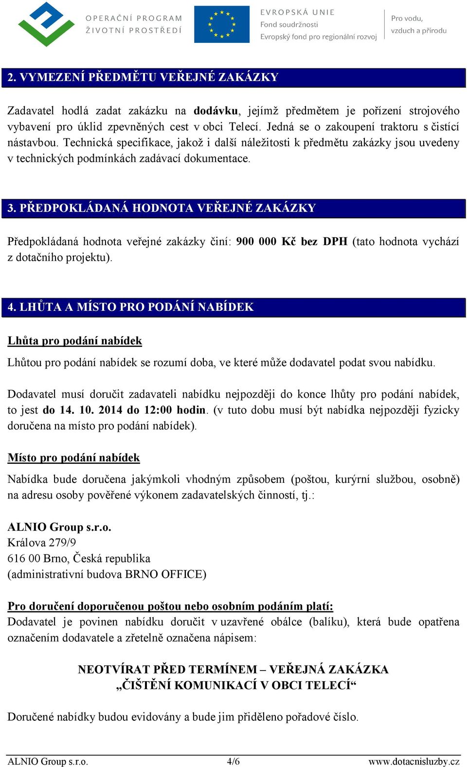 PŘEDPOKLÁDANÁ HODNOTA VEŘEJNÉ ZAKÁZKY Předpokládaná hodnota veřejné zakázky činí: 900 000 Kč bez DPH (tato hodnota vychází z dotačního projektu). 4.