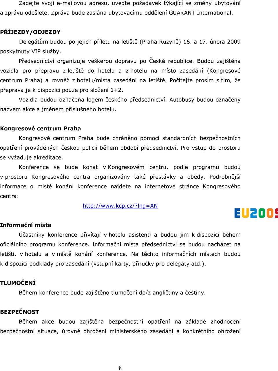 Budou zajištěna vozidla pro přepravu z letiště do hotelu a z hotelu na místo zasedání (Kongresové centrum Praha) a rovněž z hotelu/místa zasedání na letiště.