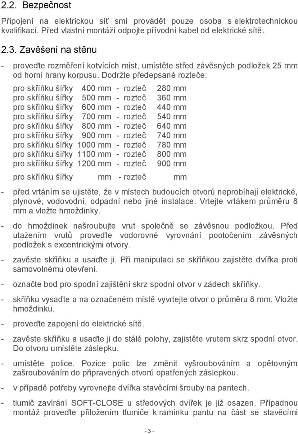 Dodržte předepsané rozteče: pro skříňku šířky 400 mm - rozteč 280 mm pro skříňku šířky 500 mm - rozteč 360 mm pro skříňku šířky 600 mm - rozteč 440 mm pro skříňku šířky 700 mm - rozteč 540 mm pro