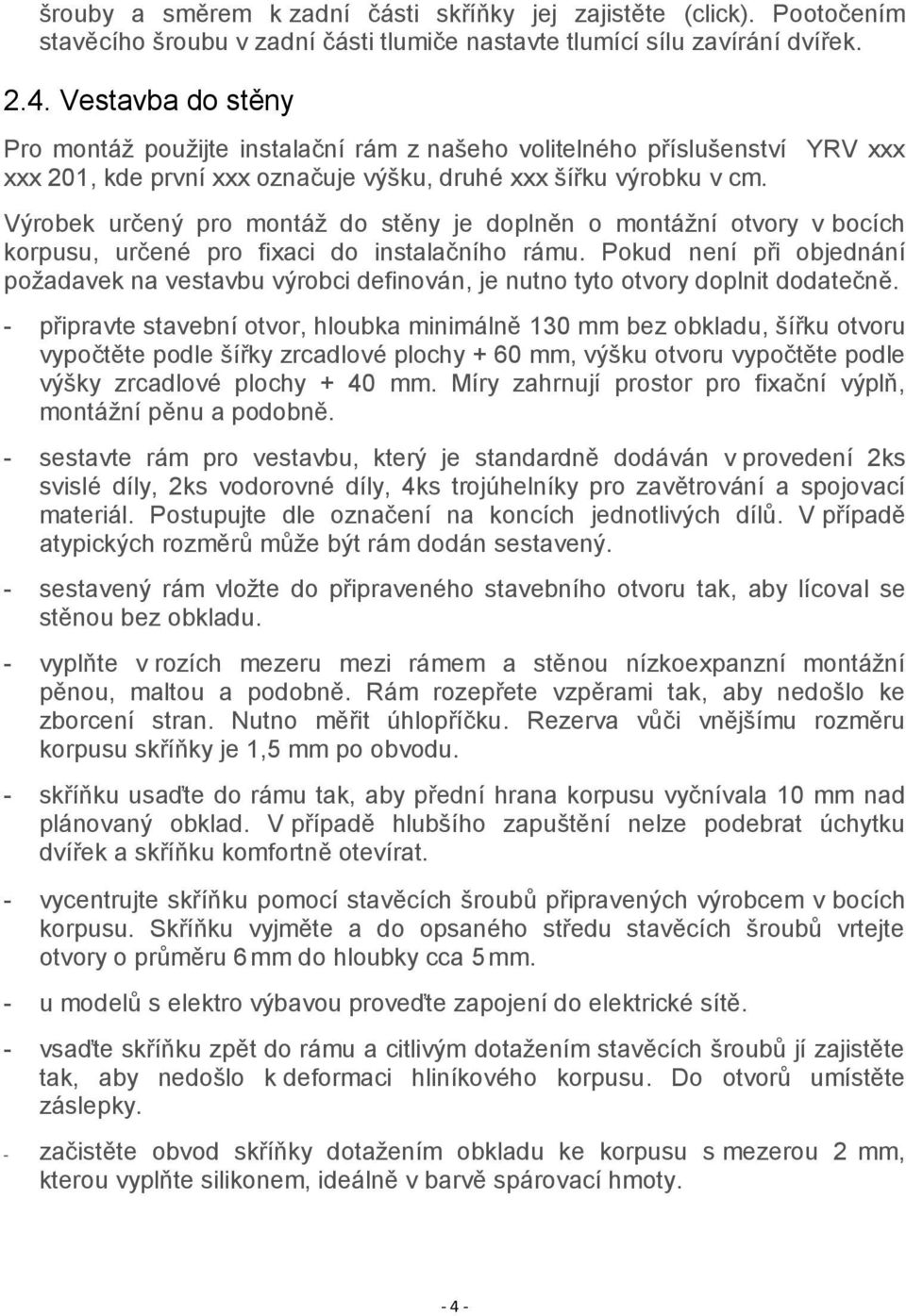 Výrobek určený pro montáž do stěny je doplněn o montážní otvory v bocích korpusu, určené pro fixaci do instalačního rámu.