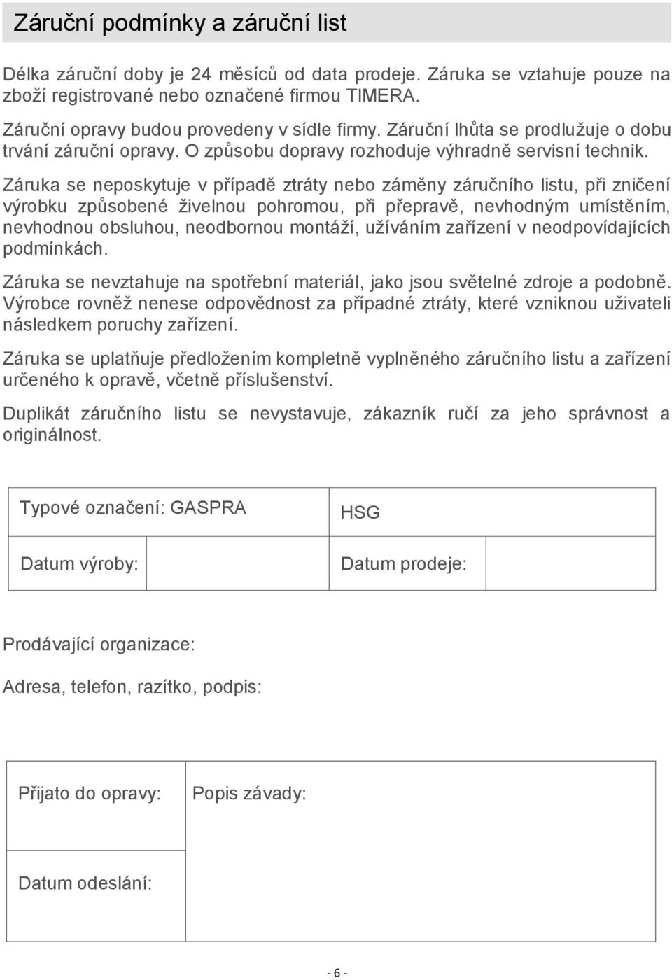 Záruka se neposkytuje v případě ztráty nebo záměny záručního listu, při zničení výrobku způsobené živelnou pohromou, při přepravě, nevhodným umístěním, nevhodnou obsluhou, neodbornou montáží,