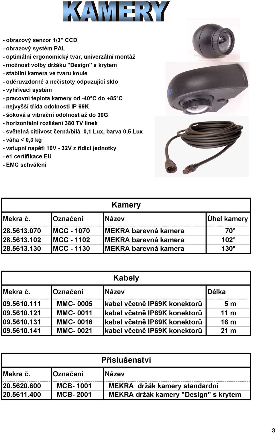 citlivost černá/bílá 0, Lux, barva 0, Lux - váha < 0, kg - vstupní napětí 0V - V z řídící jednotky - e certifikace EU - EC schválení Kamery ekra č. Označení Název Úhel kamery 8.6.