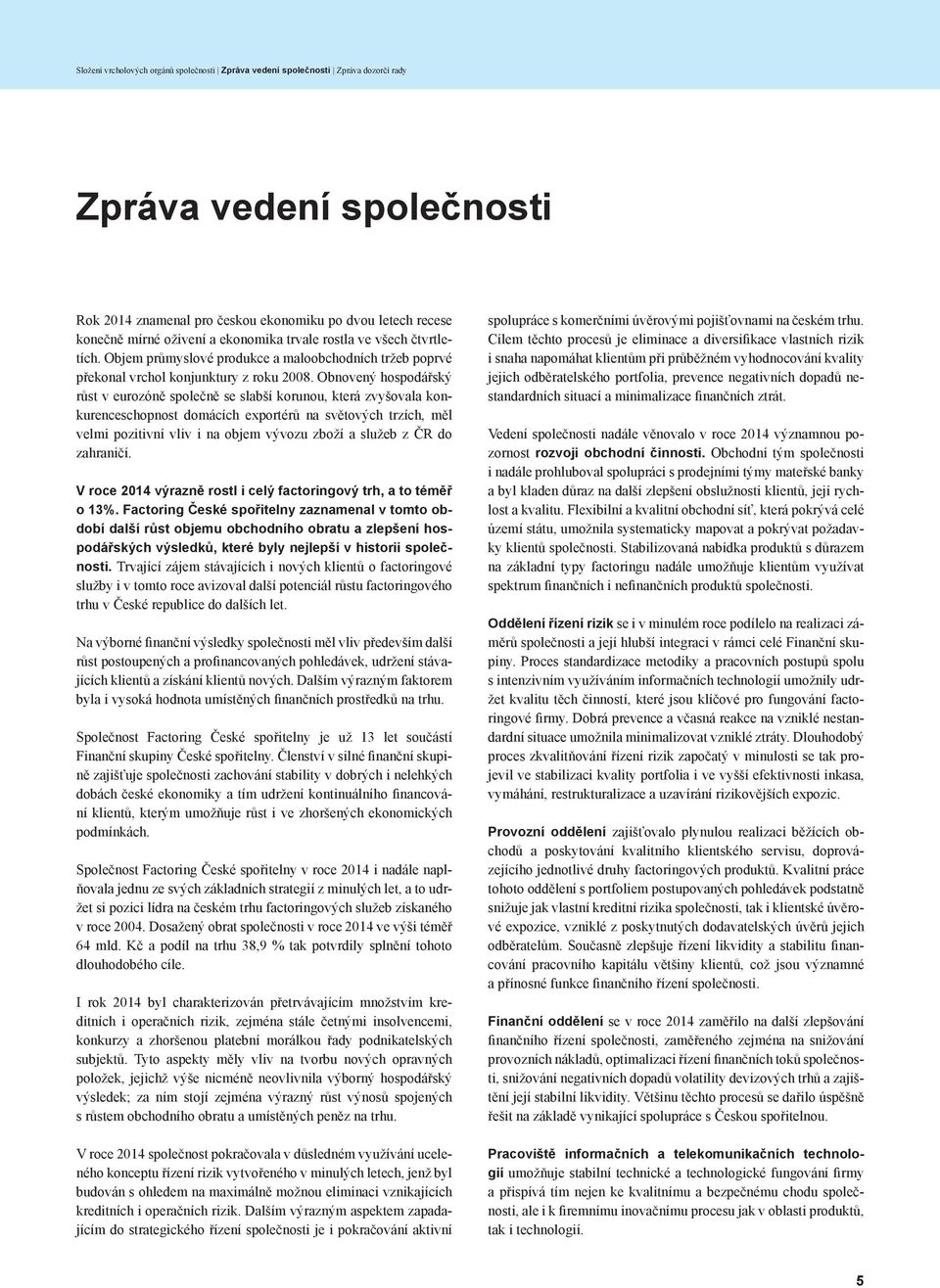 Obnovený hospodářský růst v eurozóně společně se slabší korunou, která zvyšovala konkurenceschopnost domácích exportérů na světových trzích, měl velmi pozitivní vliv i na objem vývozu zboží a služeb