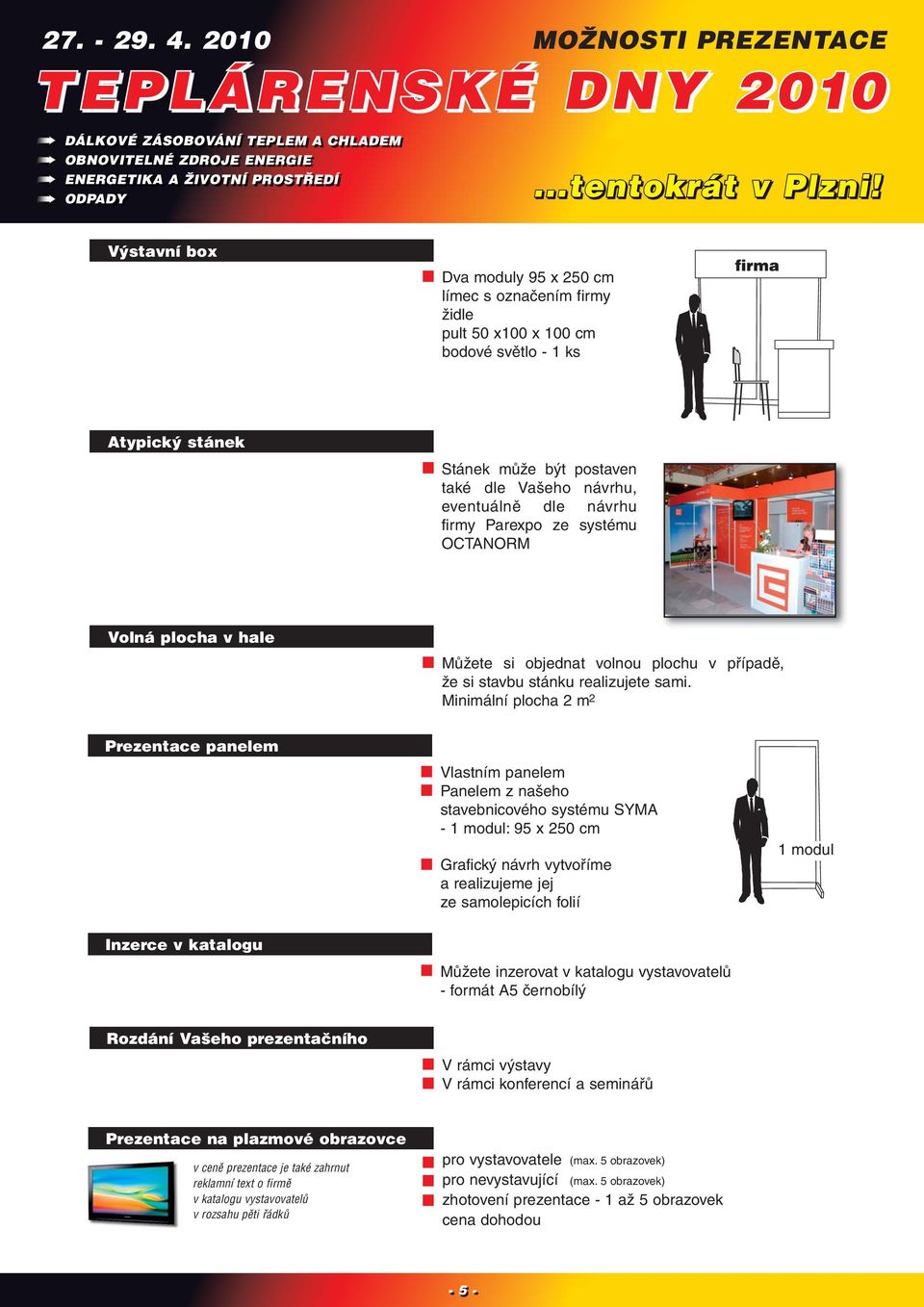 Minimální plocha 2 m 2 Prezentace panelem Vlastním panelem Panelem z našeho stavebnicového systému SYMA - 1 modul: 95 x 250 cm Grafický návrh vytvoříme a realizujeme jej ze samolepicích folií 1 modul