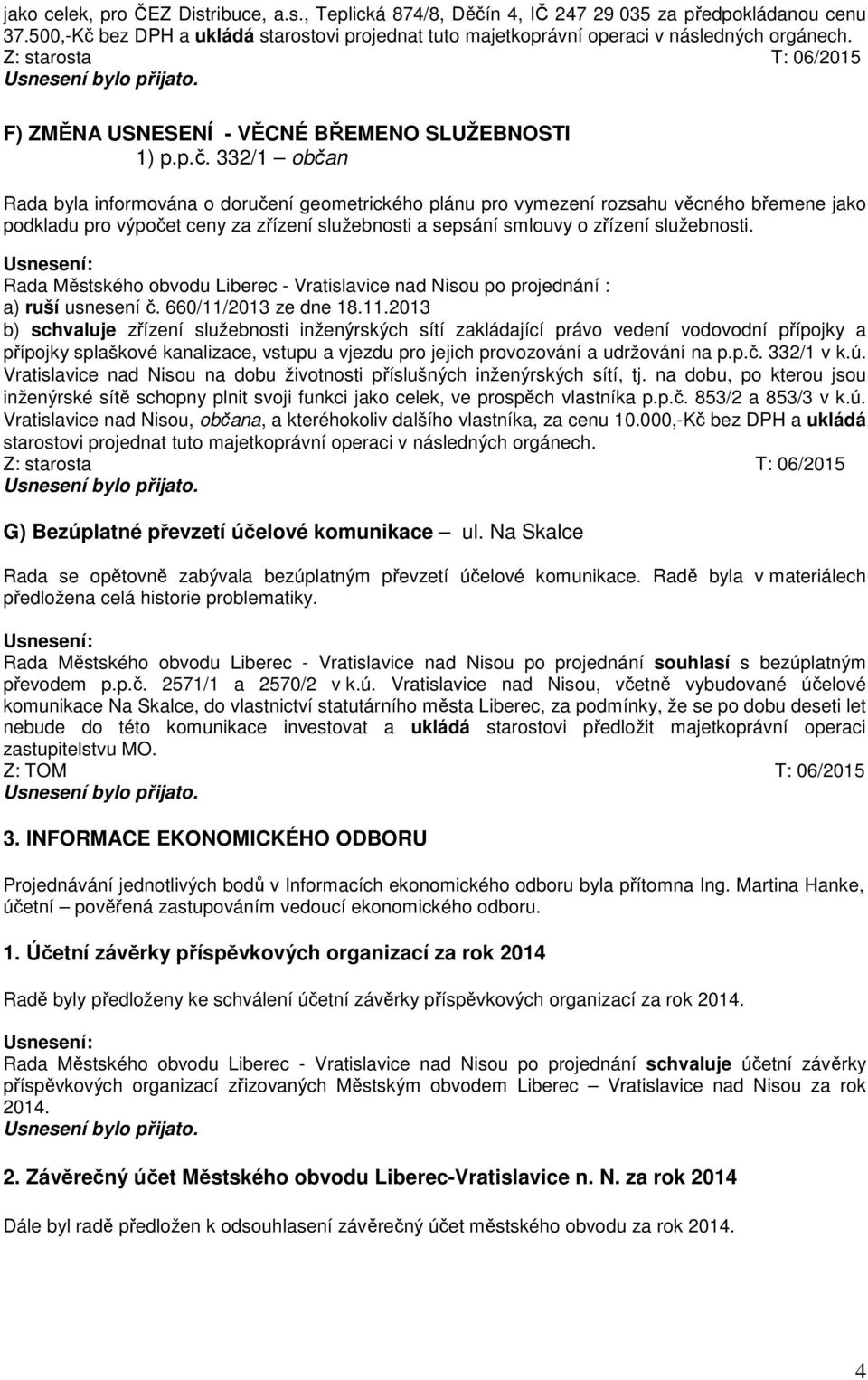 332/1 občan Rada byla informována o doručení geometrického plánu pro vymezení rozsahu věcného břemene jako podkladu pro výpočet ceny za zřízení služebnosti a sepsání smlouvy o zřízení služebnosti.