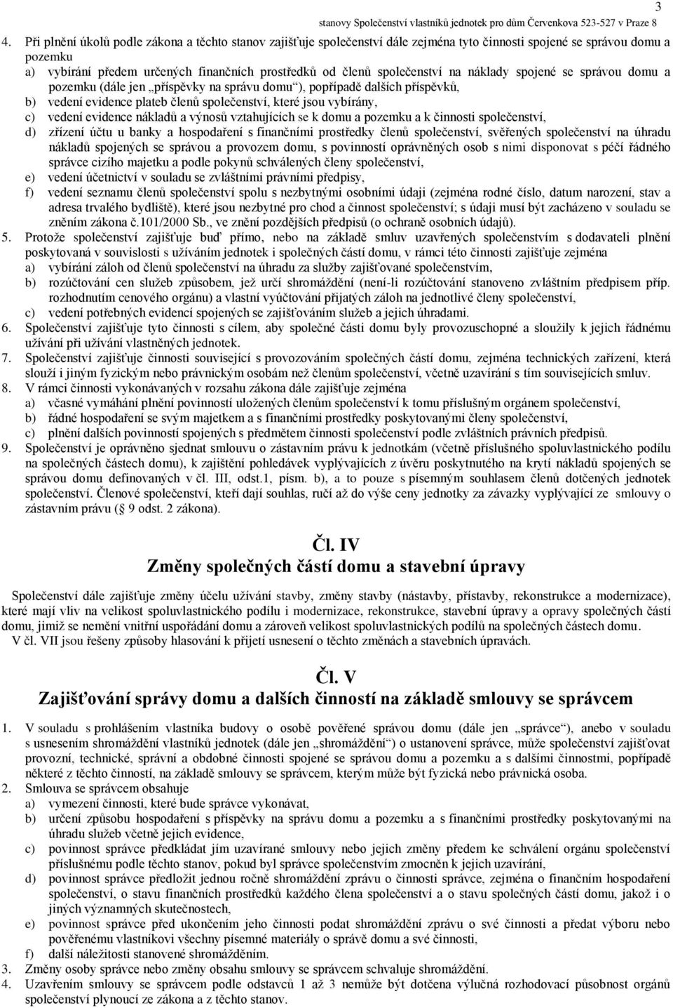 vedení evidence nákladů a výnosů vztahujících se k domu a pozemku a k činnosti společenství, d) zřízení účtu u banky a hospodaření s finančními prostředky členů společenství, svěřených společenství