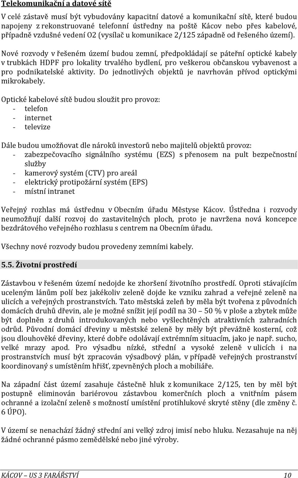 Nové rozvody v řešeném území budou zemní, předpokládají se páteřní optické kabely v trubkách HDPF pro lokality trvalého bydlení, pro veškerou občanskou vybavenost a pro podnikatelské aktivity.