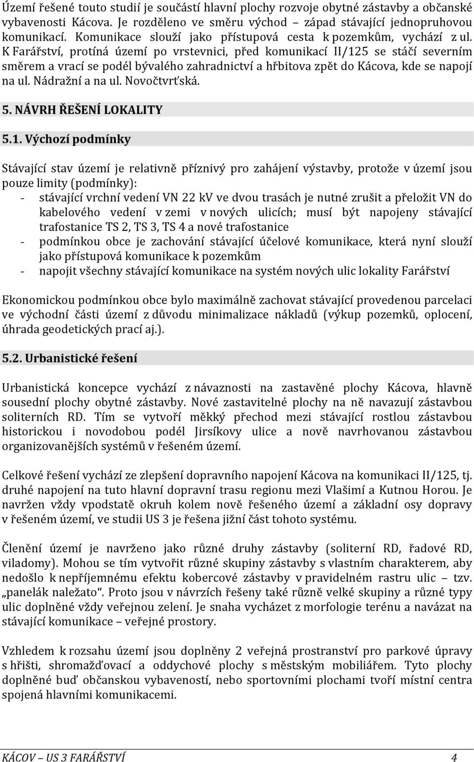 K Farářství, protíná území po vrstevnici, před komunikací II/125 se stáčí severním směrem a vrací se podél bývalého zahradnictví a hřbitova zpět do Kácova, kde se napojí na ul. Nádražní a na ul.