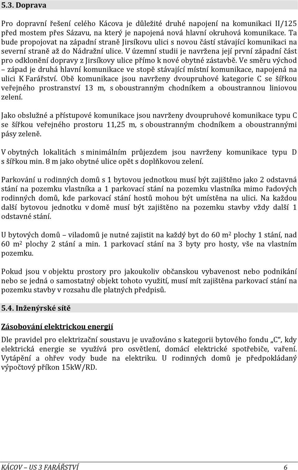 V územní studii je navržena její první západní část pro odklonění dopravy z Jirsíkovy ulice přímo k nové obytné zástavbě.