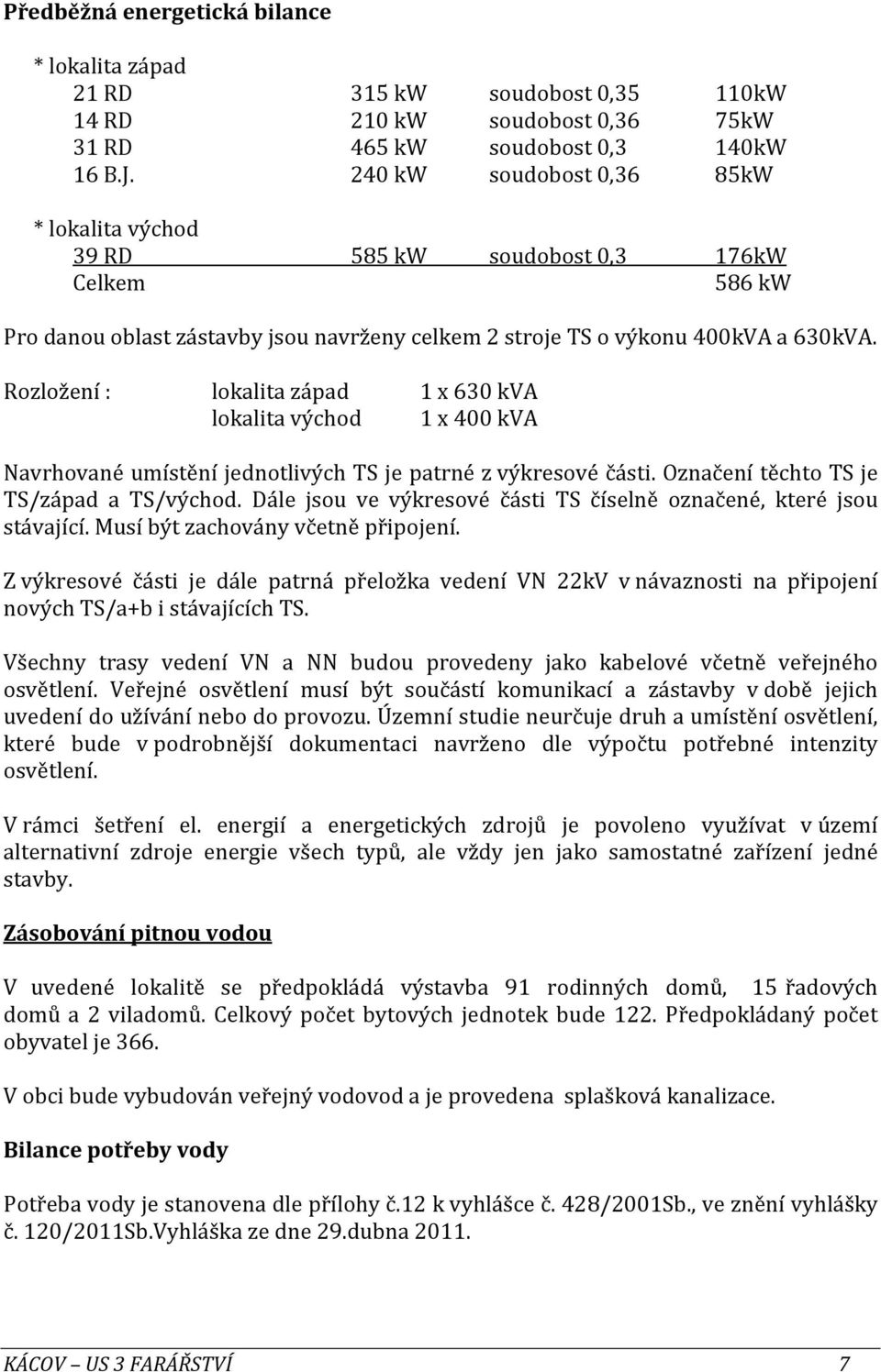 Rozložení : lokalita západ 1 x 630 kva lokalita východ 1 x 400 kva Navrhované umístění jednotlivých TS je patrné z výkresové části. Označení těchto TS je TS/západ a TS/východ.