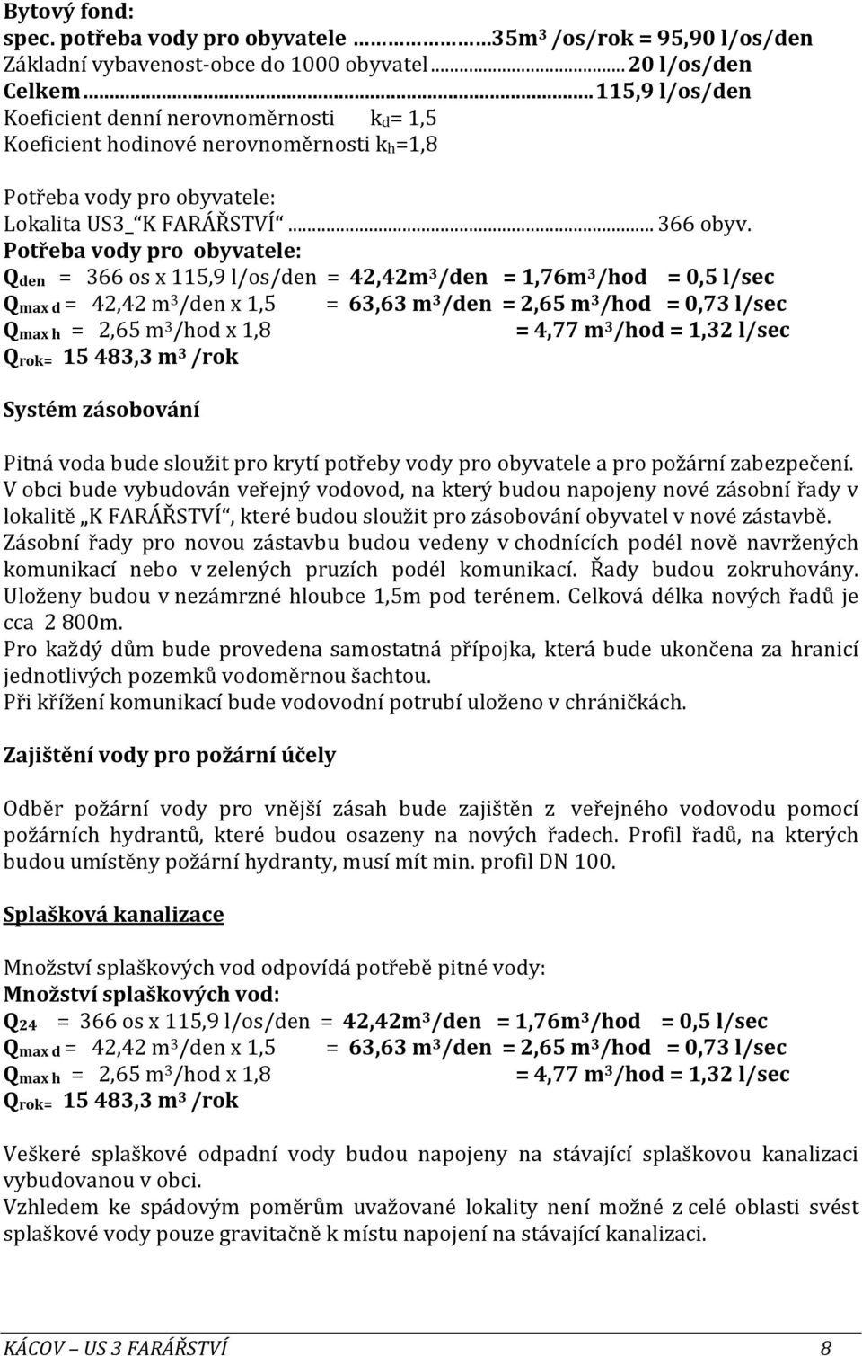 Potřeba vody pro obyvatele: Qden = 366 os x 115,9 l/os/den = 42,42m 3 /den = 1,76m 3 /hod = 0,5 l/sec Qmax d = 42,42 m 3 /den x 1,5 = 63,63 m 3 /den = 2,65 m 3 /hod = 0,73 l/sec Qmax h = 2,65 m 3