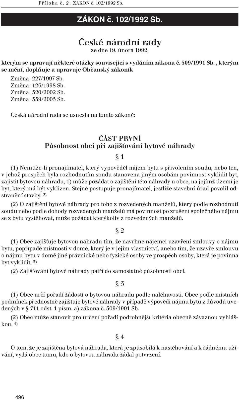 Česká národní rada se usnesla na tomto zákoně: ČÁST PRVNÍ Působnost obcí při zajišťování bytové náhrady 1 (1) Nemůže-li pronajímatel, který vypověděl nájem bytu s přivolením soudu, nebo ten, v jehož