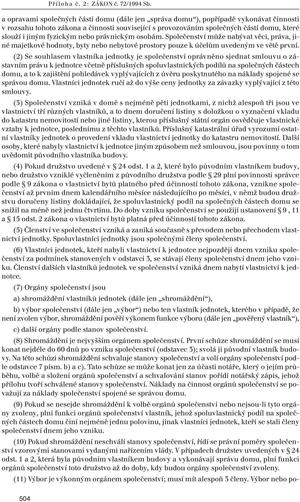 fyzickým nebo právnickým osobám. Společenství může nabývat věci, práva, jiné majetkové hodnoty, byty nebo nebytové prostory pouze k účelům uvedeným ve větě první.