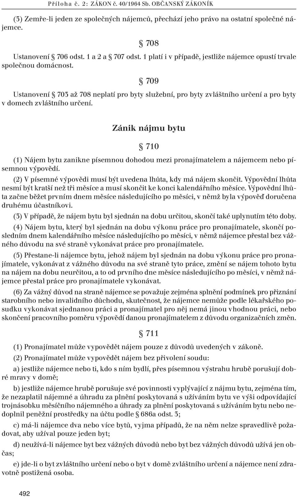 Zánik nájmu bytu 710 (1) Nájem bytu zanikne písemnou dohodou mezi pronajímatelem a nájemcem nebo písemnou výpovědí. (2) V písemné výpovědi musí být uvedena lhůta, kdy má nájem skončit.