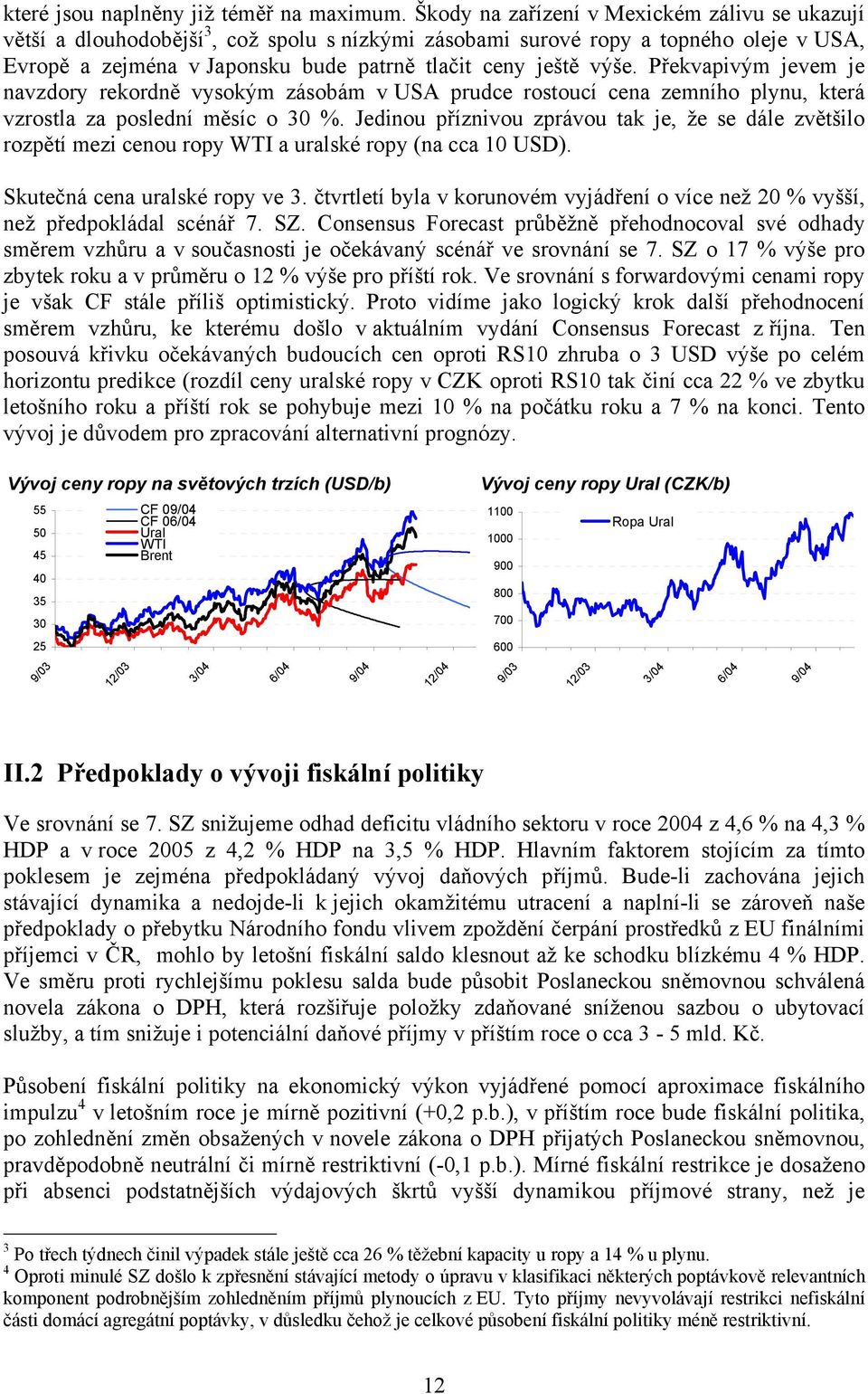 Překvapivým jevem je navzdory rekordně vysokým zásobám v USA prudce rostoucí cena zemního plynu, která vzrostla za poslední měsíc o 30 %.