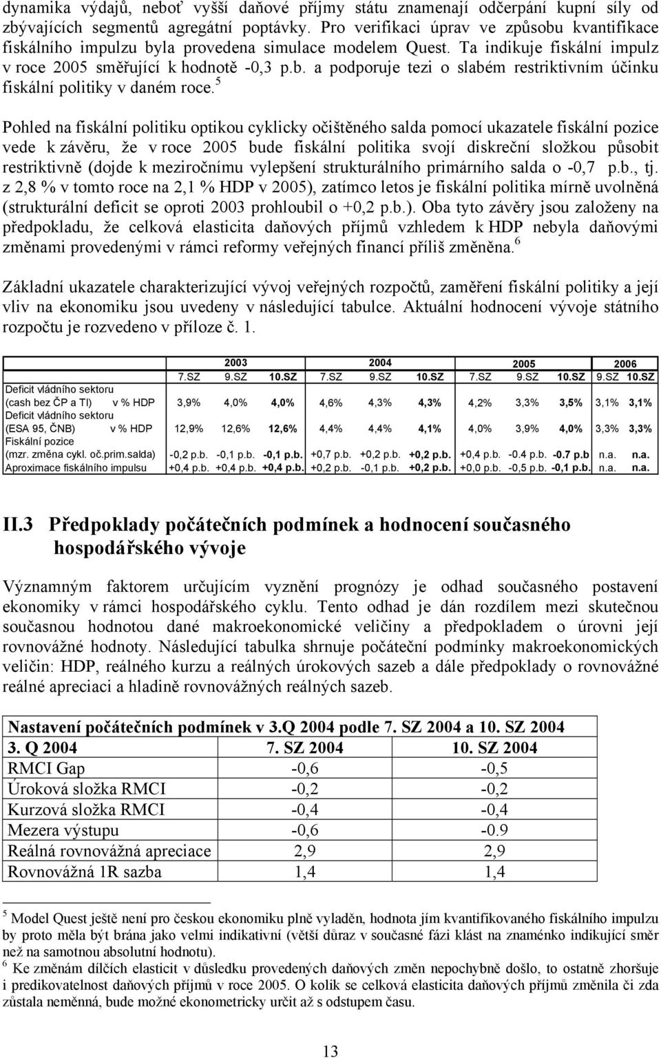 5 Pohled na fiskální politiku optikou cyklicky očištěného salda pomocí ukazatele fiskální pozice vede k závěru, že v roce 2005 bude fiskální politika svojí diskreční složkou působit restriktivně