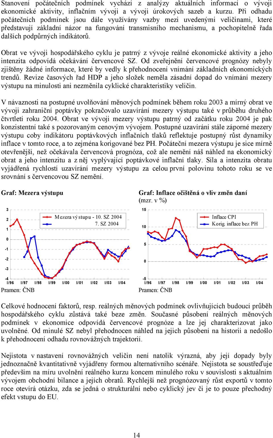 indikátorů. Obrat ve vývoji hospodářského cyklu je patrný z vývoje reálné ekonomické aktivity a jeho intenzita odpovídá očekávání červencové SZ.