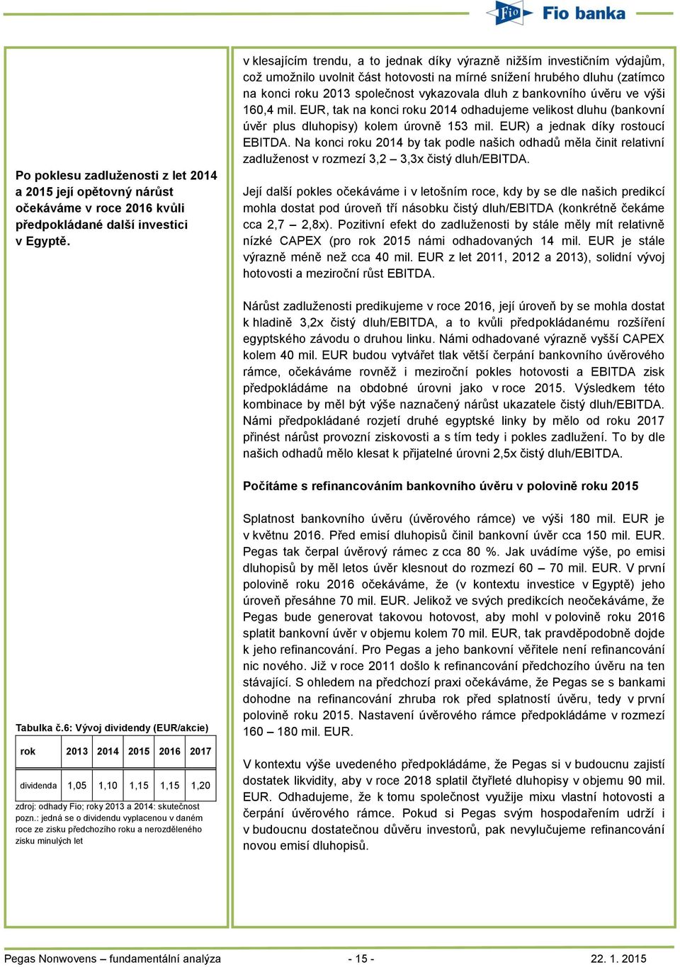 bankovního úvěru ve výši 160,4 mil. EUR, tak na konci roku 2014 odhadujeme velikost dluhu (bankovní úvěr plus dluhopisy) kolem úrovně 153 mil. EUR) a jednak díky rostoucí EBITDA.