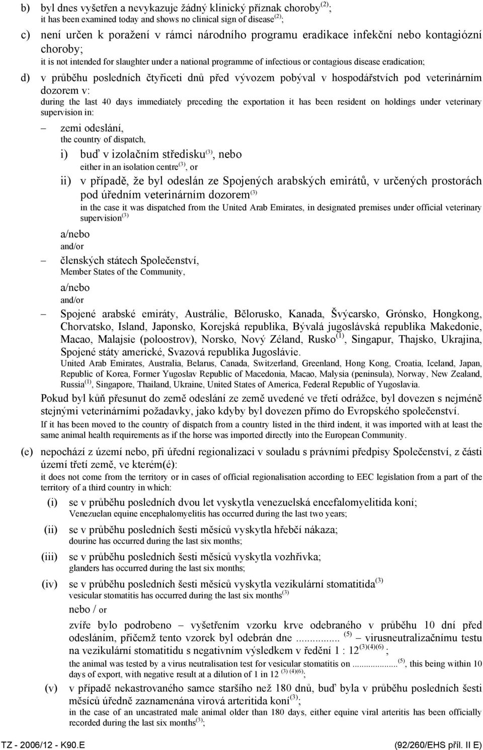 vývozem pobýval v hospodářstvích pod veterinárním dozorem v: during the last 40 days immediately preceding the exportation it has been resident on holdings under veterinary supervision in: zemi