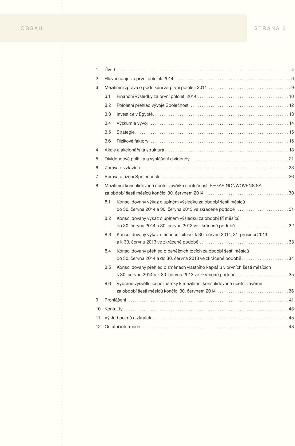 ...................................................... 18 5 Dividendová politika a vyhlášení dividendy... 21 6 Zpráva o vztazích... 23 7 Správa a řízení Společnosti.