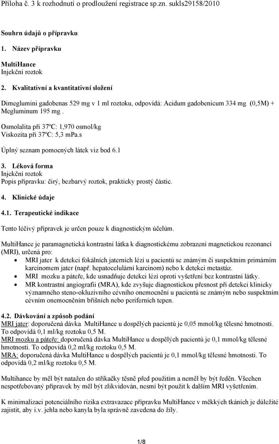 Osmolalita při 37ºC: 1,970 osmol/kg Viskozita při 37ºC: 5,3 mpa.s Úplný seznam pomocných látek viz bod 6.1 3.