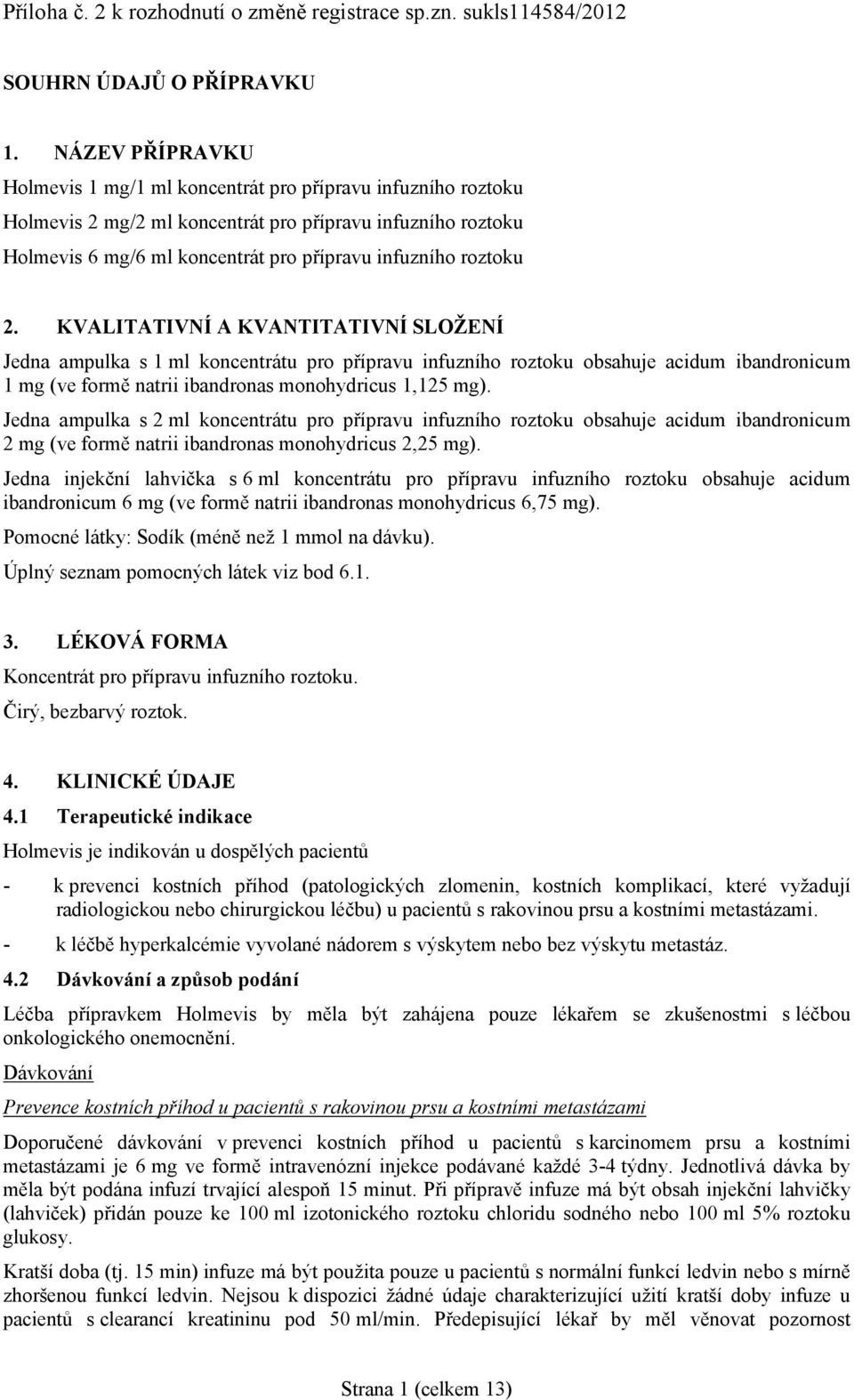 2. KVALITATIVNÍ A KVANTITATIVNÍ SLOŽENÍ Jedna ampulka s 1 ml koncentrátu pro přípravu infuzního roztoku obsahuje acidum ibandronicum 1 mg (ve formě natrii ibandronas monohydricus 1,125 mg).